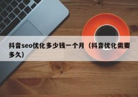抖音seo優(yōu)化多少錢一個月（抖音優(yōu)化需要多久）