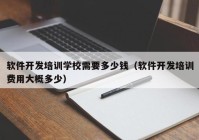 軟件開發(fā)培訓學校需要多少錢（軟件開發(fā)培訓費用大概多少）
