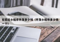 石家莊小程序開(kāi)發(fā)多少錢(qián)（開(kāi)發(fā)小程序多少錢(qián)一個(gè)）