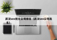 武漢seo優(yōu)化公司排名（武漢seo公司出 名）