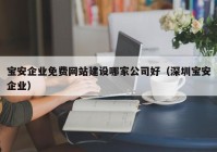 寶安企業(yè)免費(fèi)網(wǎng)站建設(shè)哪家公司好（深圳寶安企業(yè)）